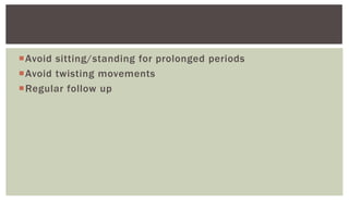 Avoid sitting/standing for prolonged periods
Avoid twisting movements
Regular follow up
 