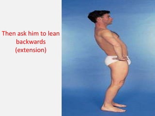 Then ask him to lean
    backwards
    (extension)
 
