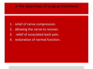 The objectives of surgical treatment



1.   relief of nerve compression.
2.   allowing the nerve to recover.
3.    relief of associated back pain.
4.   restoration of normal function.
 