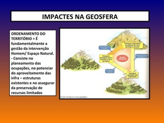 IMPACTES NA GEOSFERA ORDENAMENTO DO TERRITÓRIO = É fundamentalmente a gestão da intervenção Homem/ Espaço Natural. - Consi...