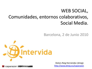 WEB SOCIAL,
Comunidades, entornos colaborativos,
                       Social Media.

               Barcelona, 2 de Junio 2010




                      Dolors Reig Hernández (dreig):
                     http://www.dreig.eu/caparazon
 