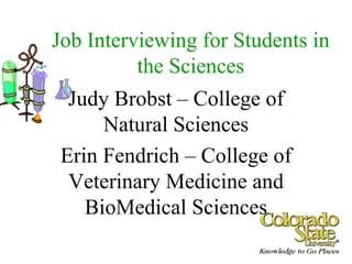 Job Interviewing for Students in the Sciences Judy Brobst – College of Natural Sciences Erin Fendrich – College of Veterinary Medicine and BioMedical Sciences 