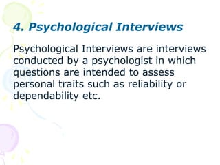 3. Behavioural InterviewHere a situation is described & candidates are asked how they have behaved in the past in such situation.While situational interviews ask candidates to describe how they would react to a situation in future, the behavioral interview seeks candidates to describe how did they react to situations in the past.  