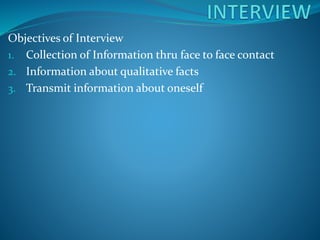 Objectives of Interview
1. Collection of Information thru face to face contact
2. Information about qualitative facts
3. Transmit information about oneself
 