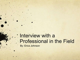 Interview with a Professional in the Field By: Erica Johnson 