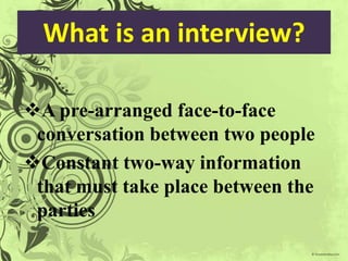 What is an interview?A pre-arranged face-to-face conversation between two people
