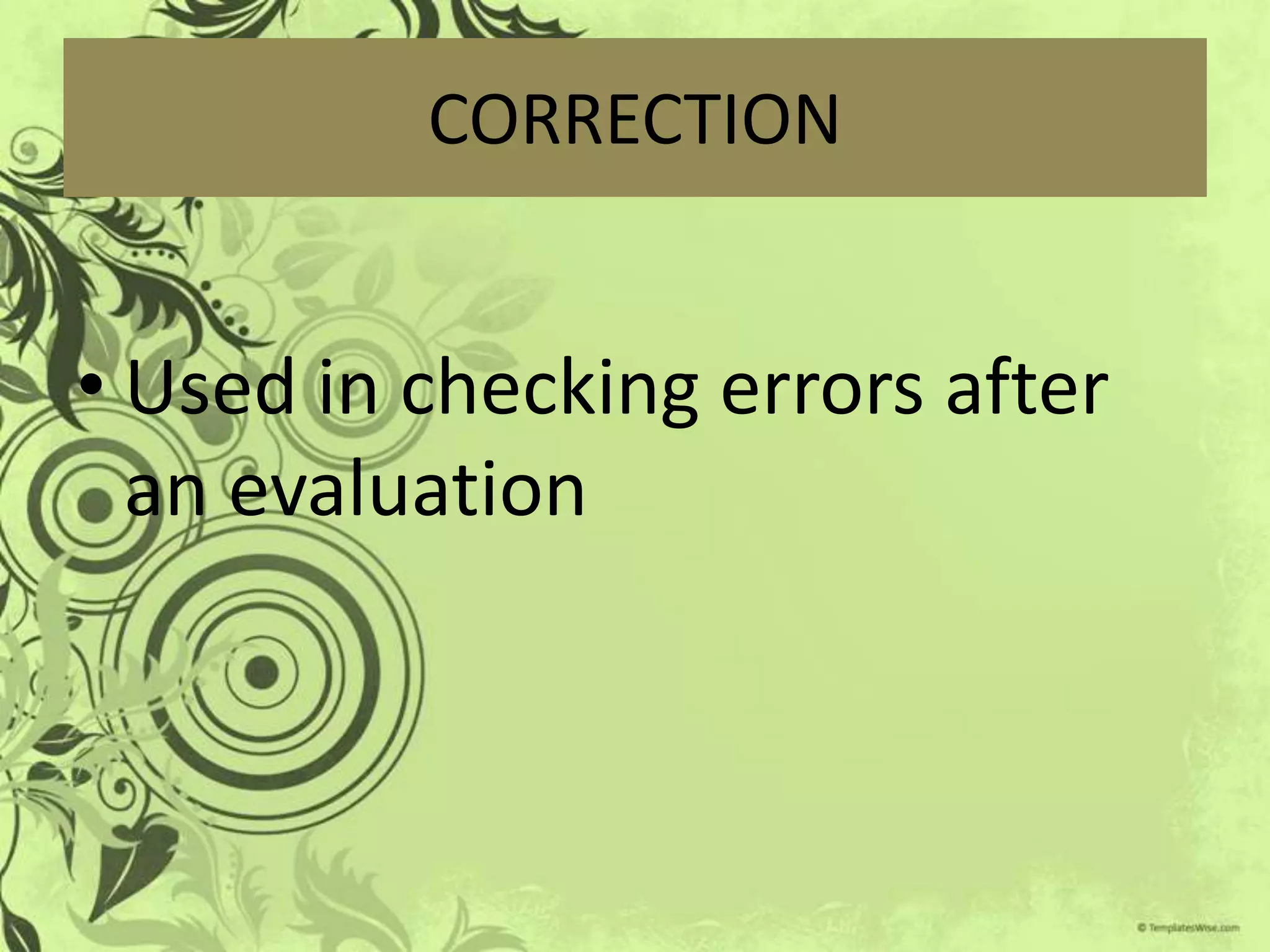 CORRECTION


• Used in checking errors after
  an evaluation
 