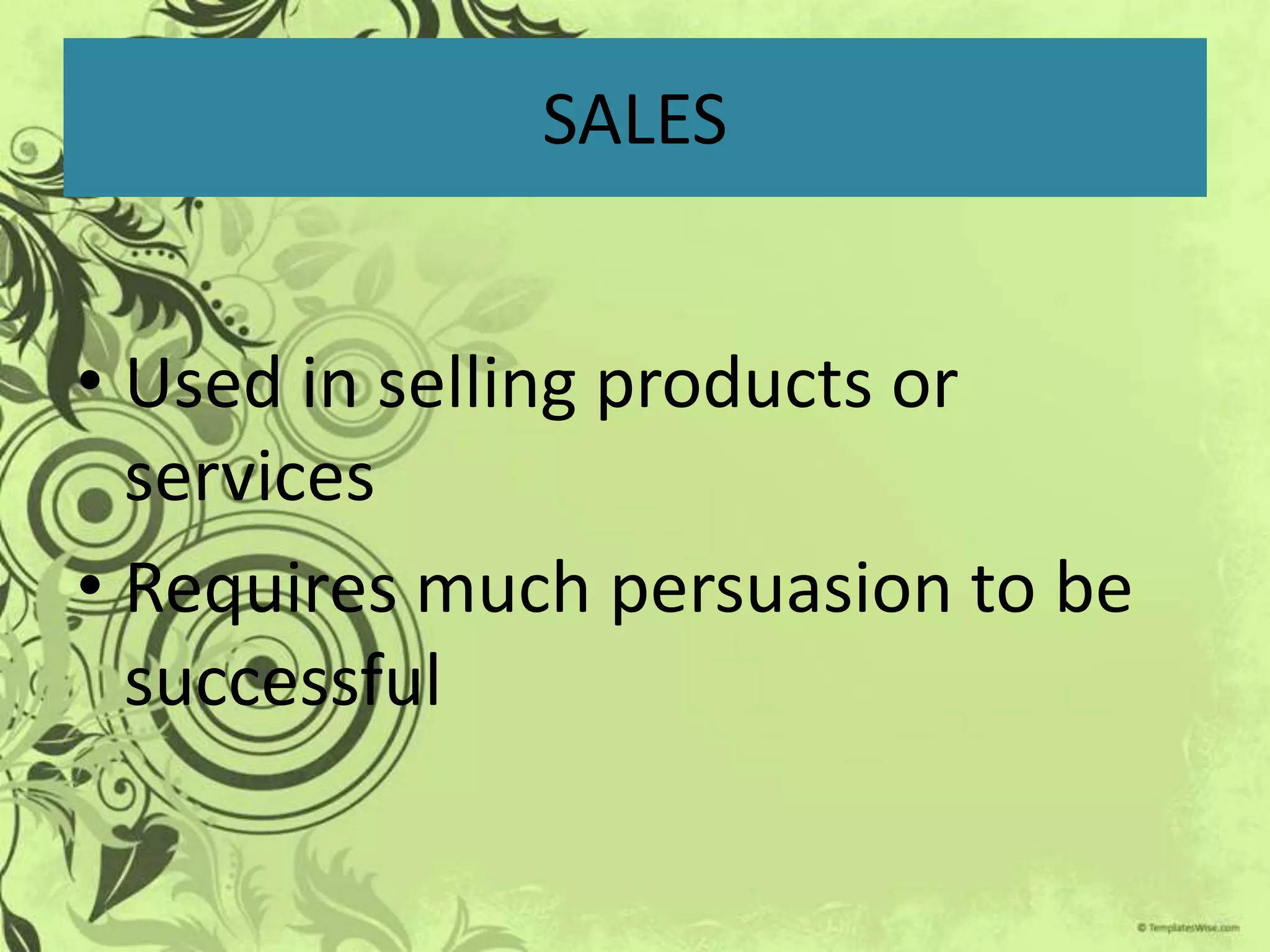 SALES


• Used in selling products or
  services
• Requires much persuasion to be
  successful
 
