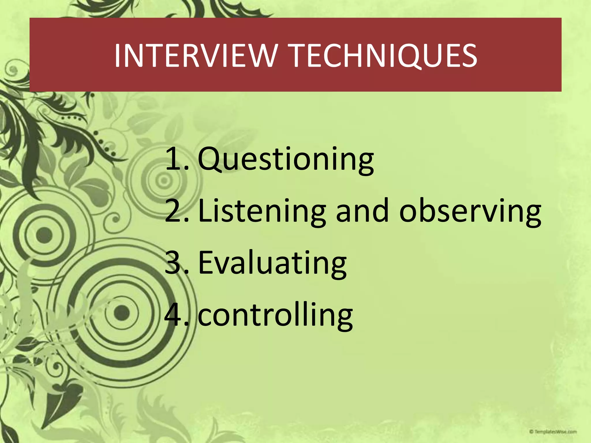 INTERVIEW TECHNIQUES

  1. Questioning
  2. Listening and observing
  3. Evaluating
  4. controlling
 