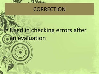 CORRECTION


• Used in checking errors after
  an evaluation
 