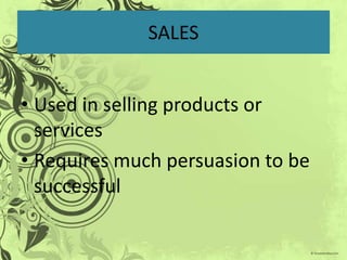 SALES


• Used in selling products or
  services
• Requires much persuasion to be
  successful
 
