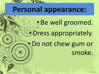 Personal appearance:
       • Be well groomed.
    • Dress appropriately.
    • Do not chew gum or
                   smoke.
 