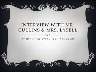INTERVIEW WITH MR.
CULLINS & MRS. LYSELL

 BY: BRANDI ALLEN AND LYDIA MCGUIRE
 