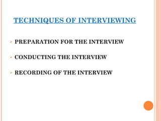 TECHNIQUES OF INTERVIEWING PREPARATION FOR THE INTERVIEW CONDUCTING THE INTERVIEW RECORDING OF THE INTERVIEW   