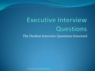 The Hardest Interview Questions Answered




   http://executive-headhunters.net
 