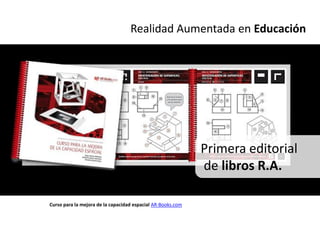 Realidad Aumentada en Educación




                                                             Primera editorial
                                                             de libros R.A.

Curso para la mejora de la capacidad espacial AR-Books.com
 