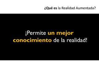 ¿Qué es la Realidad Aumentada?




    ¡Permite un mejor
conocimiento de la realidad!
 