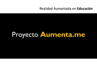Realidad Aumentada en Educación




Proyecto Aumenta.me
 