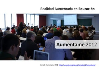 Realidad Aumentada en Educación




                     Aumentame 2012


Jornada Aumentame 2012 http://www.ciberespiral.org/jornadas12/aumentame/
 