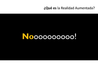 ¿Qué es la Realidad Aumentada?




Noooooooooo!
 