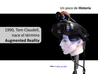 Un poco de Historia




1990, Tom Claudell,
   nace el término
Augmented Reality




                      HMD por delta_avi_delta
 