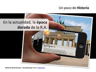 Un poco de Historia


En la actualidad, la época
         dorada de la R.A.




 Wikitude World Browser - Brandenburger Tor por WIKITUDE
 