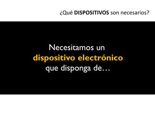 ¿Qué DISPOSITIVOS son necesarios?




    Necesitamos un
dispositivo electrónico
   que disponga de…
 