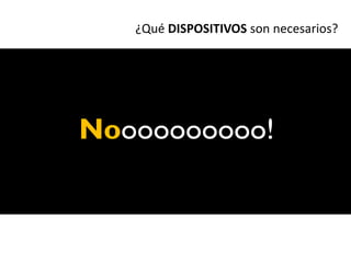 ¿Qué DISPOSITIVOS son necesarios?




Noooooooooo!
 