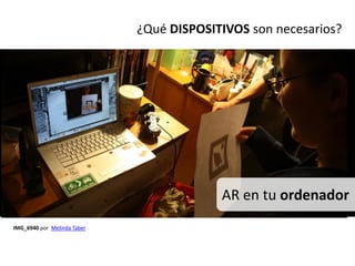 ¿Qué DISPOSITIVOS son necesarios?




                                          AR en tu ordenador
IMG_6940 por Melinda Taber
 