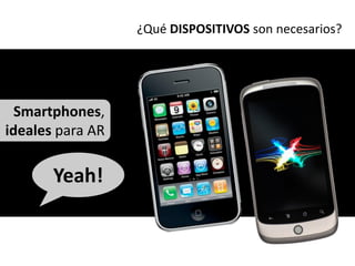 ¿Qué DISPOSITIVOS son necesarios?




  Smartphones,
ideales para AR

       Yeah!
 