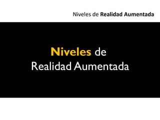 Niveles de Realidad Aumentada




   Niveles de
Realidad Aumentada
 