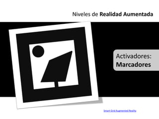Niveles de Realidad Aumentada




                     Activadores:
                     Marcadores




           Smart Grid Augmented Reality
 