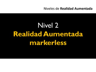 Niveles de Realidad Aumentada



       Nivel 2
Realidad Aumentada
     markerless
 