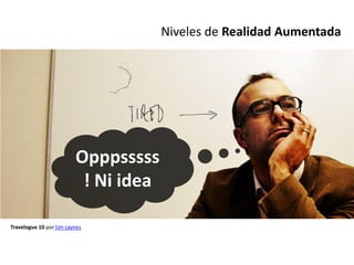 Niveles de Realidad Aumentada




                         Opppsssss
                          ! Ni idea

Travelogue 10 por tim caynes
 