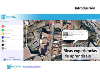 Introducción




                           Ricas experiencias
                           de aprendizaje

http://aumenta.me/espira
 