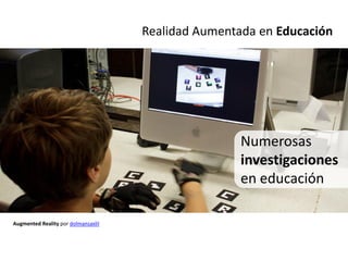 Realidad Aumentada en Educación

                            Facilitan la autonomía




                                                            Numerosas
                                                            investigaciones
                                                            en educación

Augmented Reality por dolmansaxlil
 