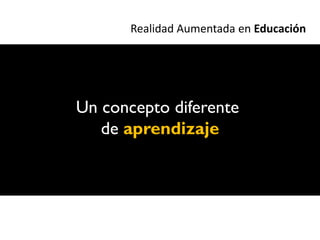Realidad Aumentada en Educación




Un concepto diferente
   de aprendizaje
 