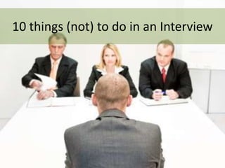 10 things (not) to do in an Interview
 