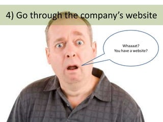 4) Go through the company’s website
Whaaaat?
You have a website?