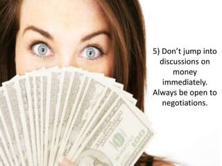 5) Don’t jump into
discussions on
money
immediately.
Always be open to
negotiations.