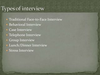  Traditional Face-to-Face Interview
 Behavioral Interview
 Case Interview
 Telephone Interview
 Group Interview
 Lunch/Dinner Interview
 Stress Interview
 