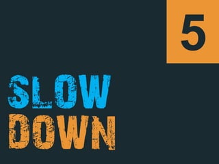5
SLOW
DOWN
 