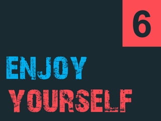 6
enjoy
yourself
 
