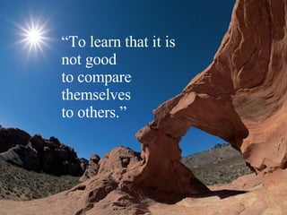 “ To learn that it is  not good  to compare  themselves  to others.” 
