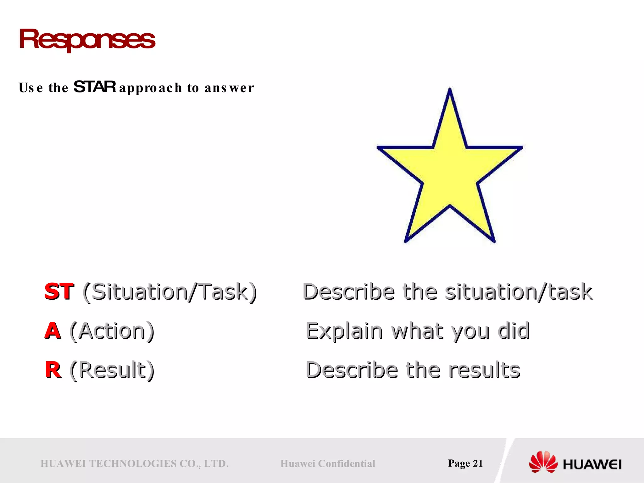 Responses Use the  STAR  approach to answer ST  (Situation/Task) Describe the situation/task A  (Action)   Explain what you did R  (Result)   Describe the results 