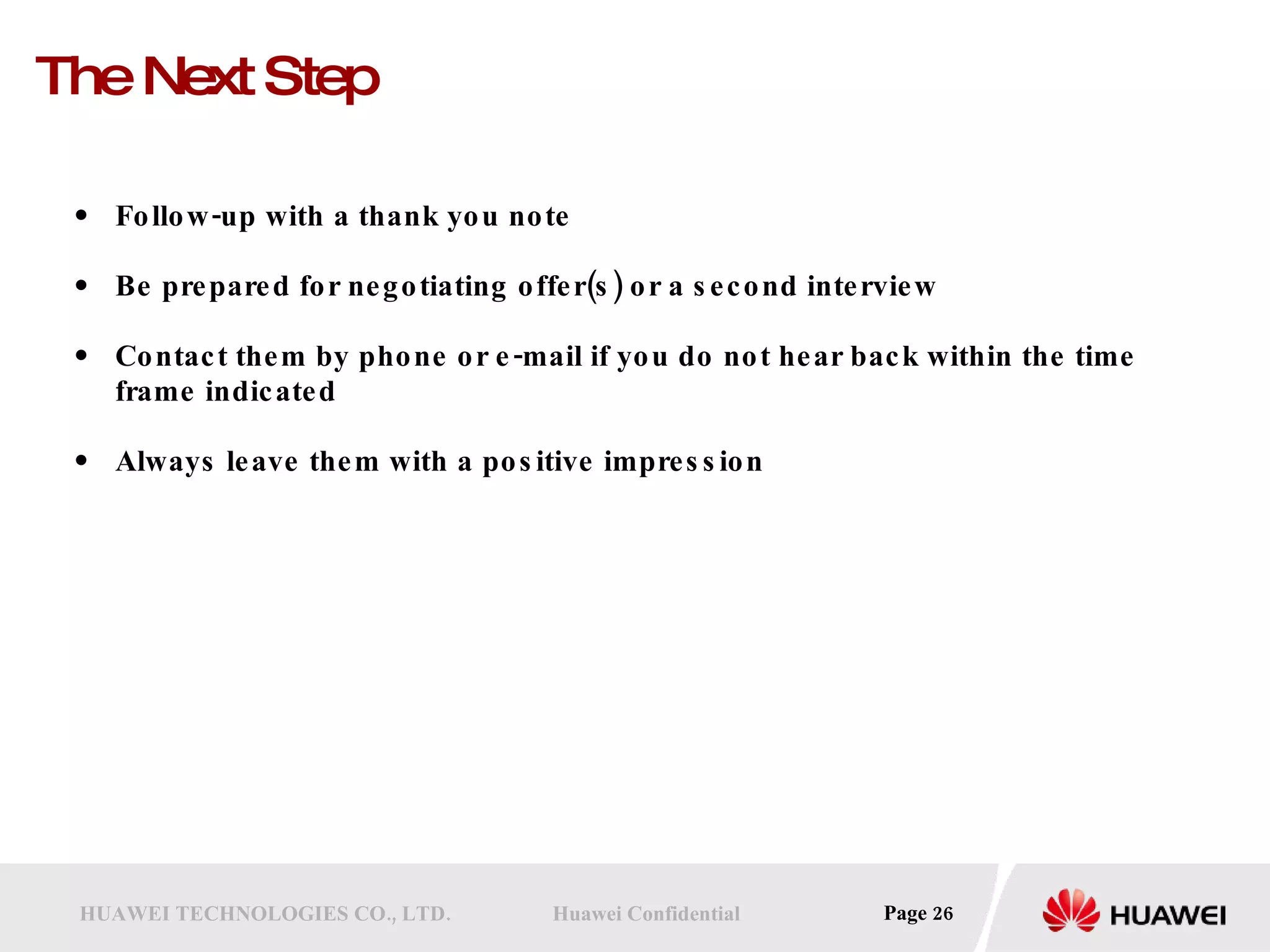 The Next Step Follow-up with a thank you note Be prepared for negotiating offer(s) or a second interview  Contact them by phone or e-mail if you do not hear back within the time frame indicated Always leave them with a positive impression  