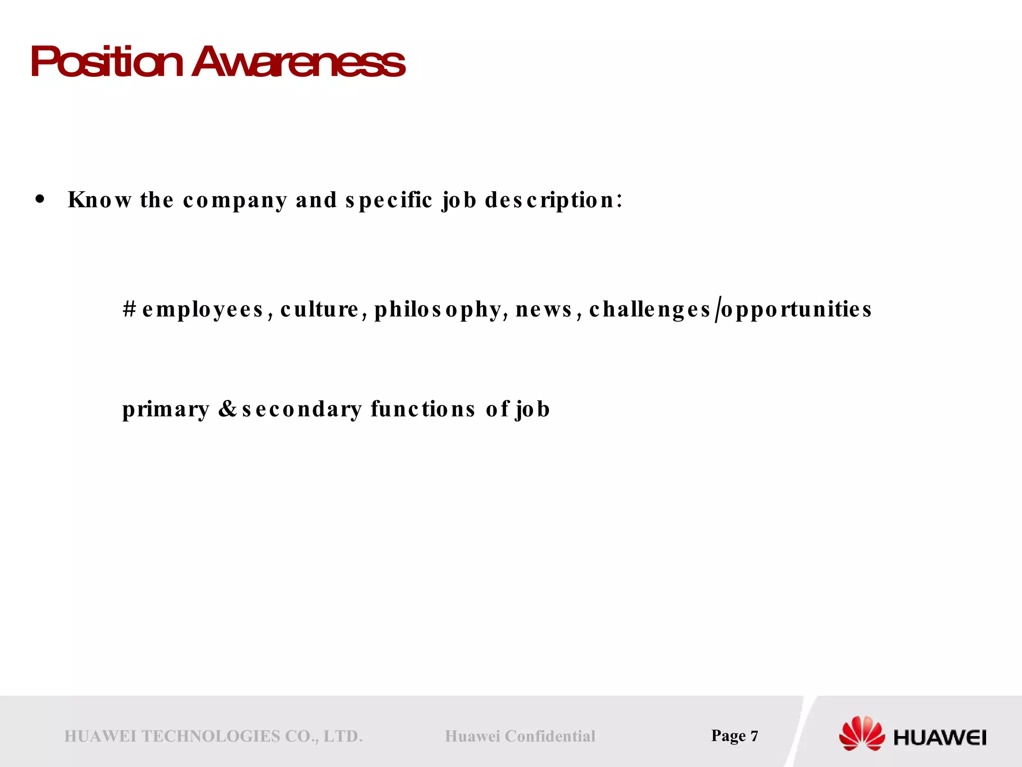 Position Awareness Know the company and specific job description: # employees, culture, philosophy, news, challenges/opportunities primary & secondary functions of job 