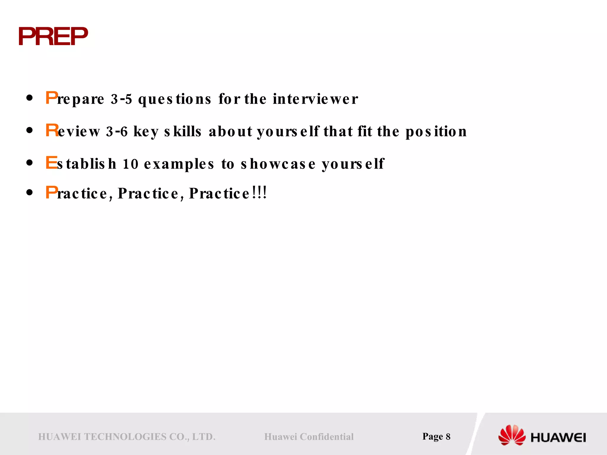 PREP P repare 3-5 questions for the interviewer   R eview 3-6 key skills about yourself that fit the position E stablish 10 examples to showcase yourself P ractice, Practice, Practice!!! 