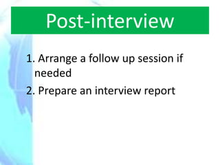 Post-interview
1. Arrange a follow up session if
  needed
2. Prepare an interview report
 