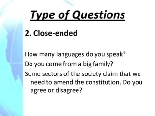 Type of Questions
2. Close-ended

How many languages do you speak?
Do you come from a big family?
Some sectors of the society claim that we
  need to amend the constitution. Do you
  agree or disagree?
 